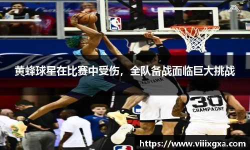 黄蜂球星在比赛中受伤，全队备战面临巨大挑战