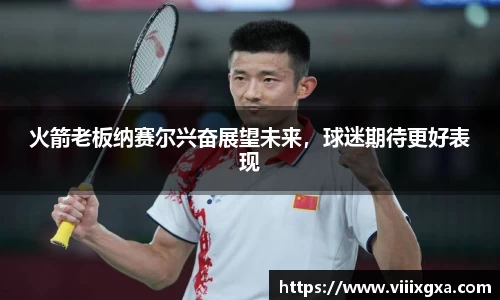 火箭老板纳赛尔兴奋展望未来，球迷期待更好表现