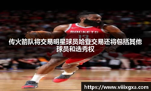 传火箭队将交易明星球员哈登交易还将包括其他球员和选秀权