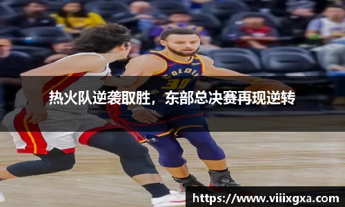热火队逆袭取胜，东部总决赛再现逆转