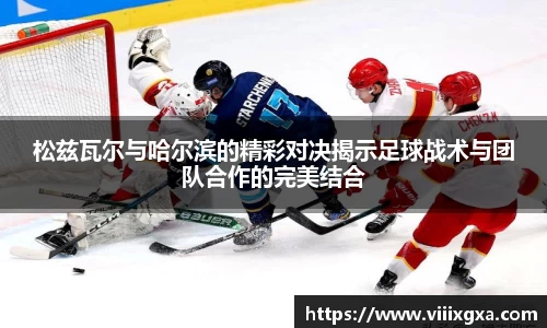 松兹瓦尔与哈尔滨的精彩对决揭示足球战术与团队合作的完美结合