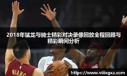 2018年猛龙与骑士精彩对决录像回放全程回顾与精彩瞬间分析