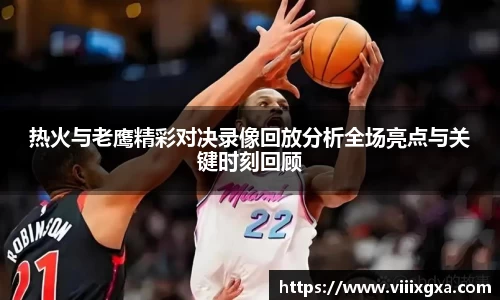 热火与老鹰精彩对决录像回放分析全场亮点与关键时刻回顾