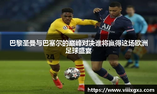巴黎圣曼与巴塞尔的巅峰对决谁将赢得这场欧洲足球盛宴