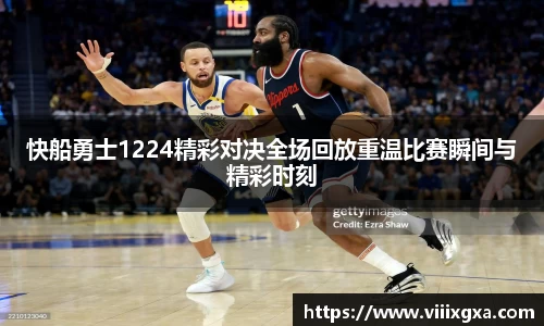 快船勇士1224精彩对决全场回放重温比赛瞬间与精彩时刻
