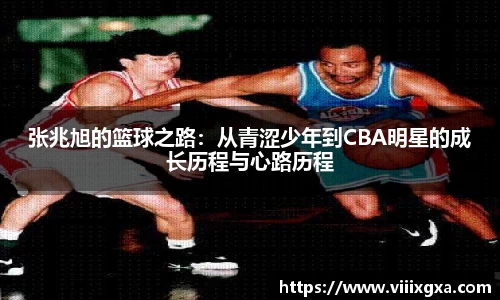 张兆旭的篮球之路：从青涩少年到CBA明星的成长历程与心路历程