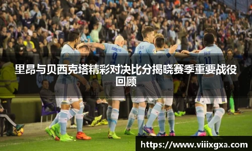 里昂与贝西克塔精彩对决比分揭晓赛季重要战役回顾
