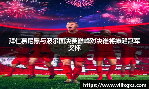 拜仁慕尼黑与波尔图决赛巅峰对决谁将捧起冠军奖杯