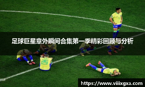 足球巨星意外瞬间合集第一季精彩回顾与分析
