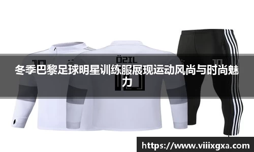 冬季巴黎足球明星训练服展现运动风尚与时尚魅力