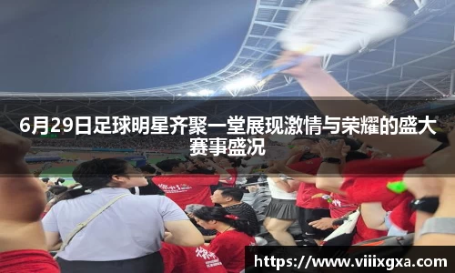 6月29日足球明星齐聚一堂展现激情与荣耀的盛大赛事盛况
